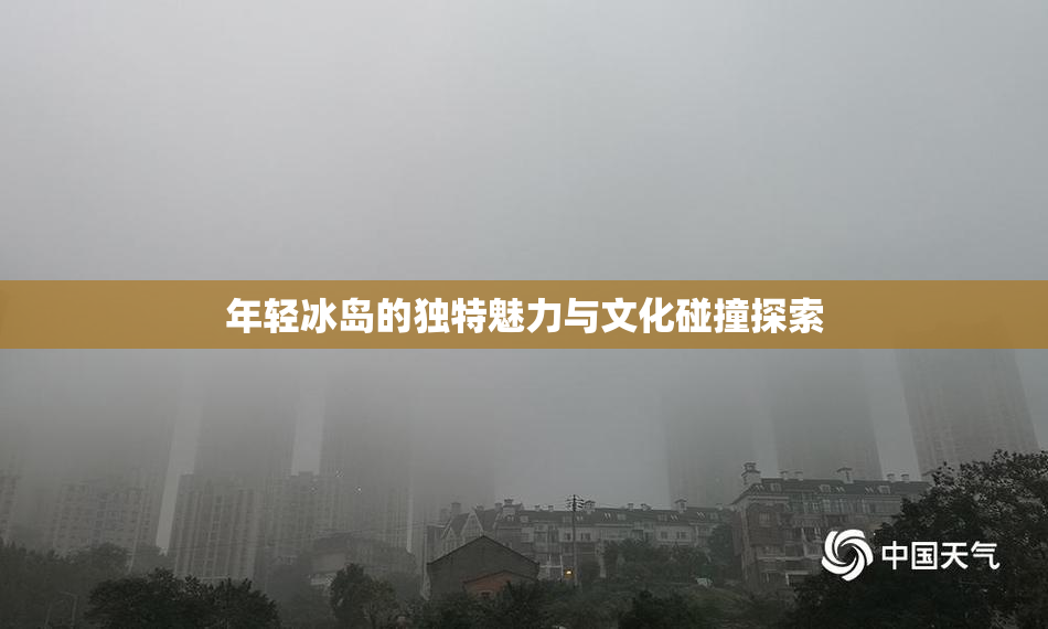 年轻冰岛的独特魅力与文化碰撞探索