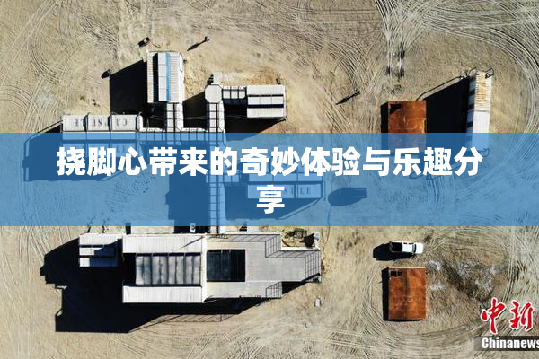 挠脚心带来的奇妙体验与乐趣分享