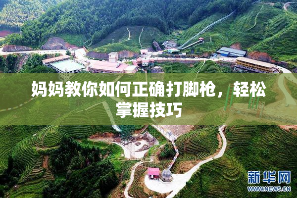 妈妈教你如何正确打脚枪，轻松掌握技巧