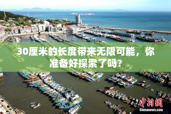 30厘米的长度带来无限可能，你准备好探索了吗？