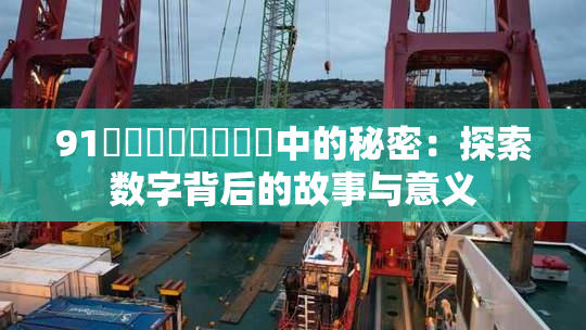 91❌‌❌‌❌‌❌‌中的秘密：探索数字背后的故事与意义