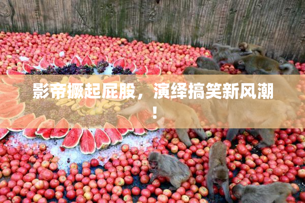 影帝撅起屁股，演绎搞笑新风潮！