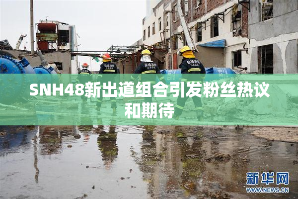 SNH48新出道组合引发粉丝热议和期待