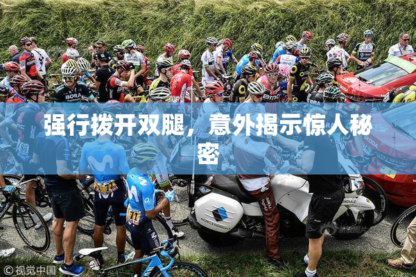 强行拨开双腿，意外揭示惊人秘密