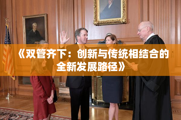 《双管齐下：创新与传统相结合的全新发展路径》