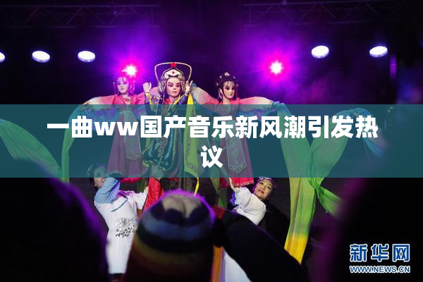 一曲ww国产音乐新风潮引发热议