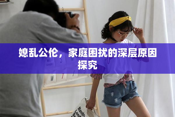 媳乱公伦，家庭困扰的深层原因探究