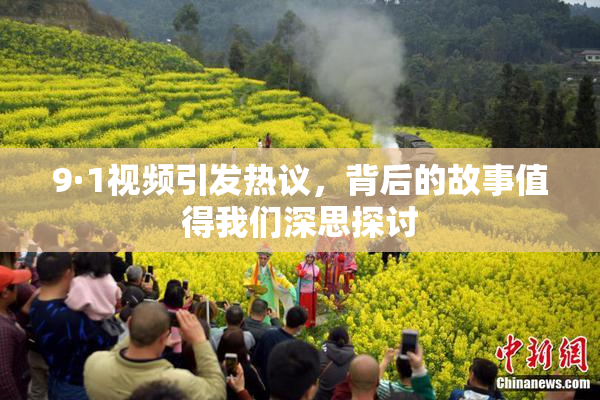 9·1视频引发热议，背后的故事值得我们深思探讨