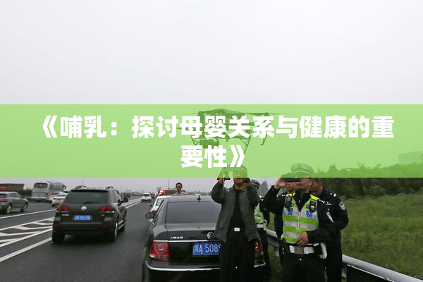 《哺乳：探讨母婴关系与健康的重要性》