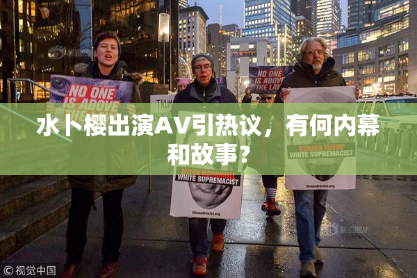 水卜樱出演AV引热议，有何内幕和故事？