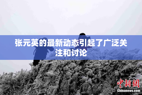 张元英的最新动态引起了广泛关注和讨论