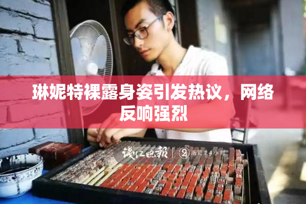 琳妮特裸露身姿引发热议，网络反响强烈
