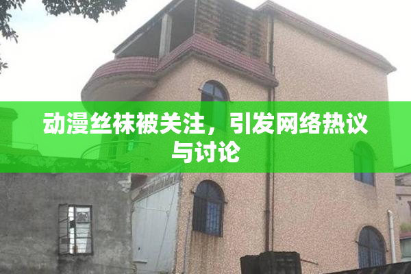 动漫丝袜被关注，引发网络热议与讨论