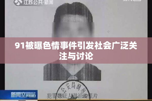 91被曝色情事件引发社会广泛关注与讨论