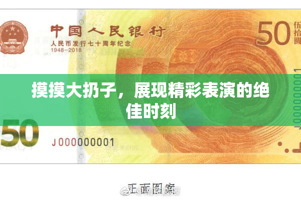 摸摸大扔子，展现精彩表演的绝佳时刻