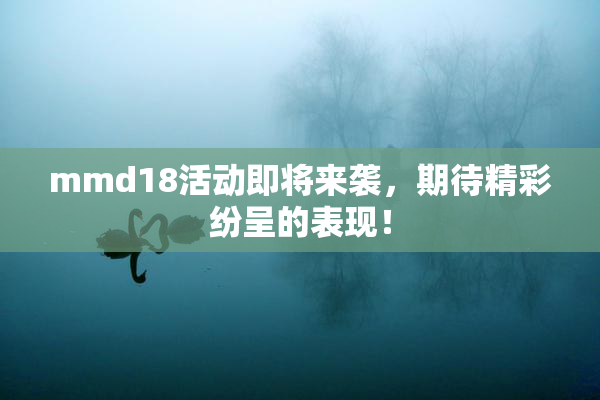 mmd18活动即将来袭，期待精彩纷呈的表现！