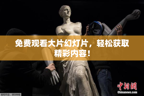 免费观看大片幻灯片，轻松获取精彩内容！
