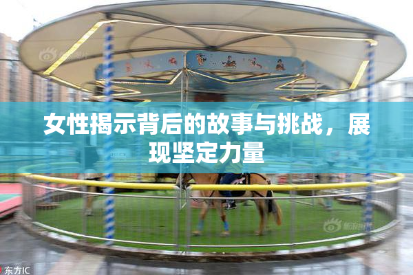女性揭示背后的故事与挑战，展现坚定力量