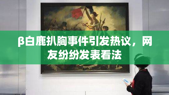 β白鹿扒胸事件引发热议，网友纷纷发表看法