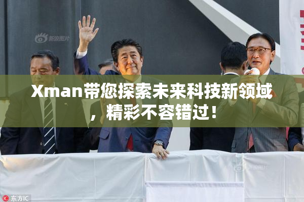 Xman带您探索未来科技新领域，精彩不容错过！
