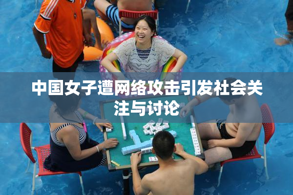 中国女子遭网络攻击引发社会关注与讨论