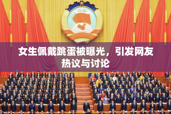 女生佩戴跳蛋被曝光，引发网友热议与讨论