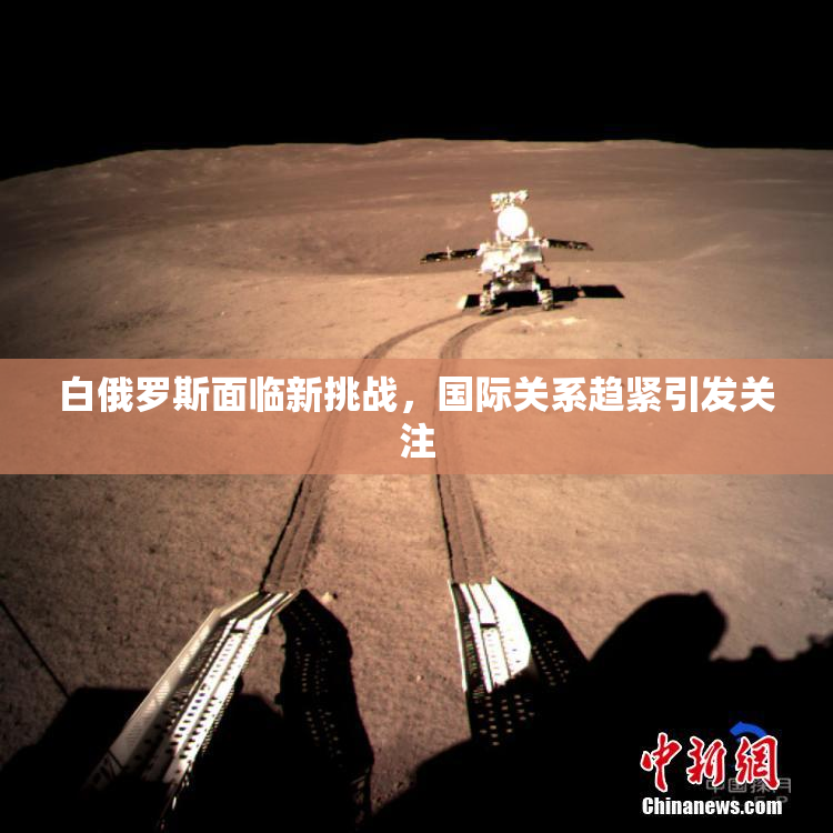 白俄罗斯面临新挑战，国际关系趋紧引发关注