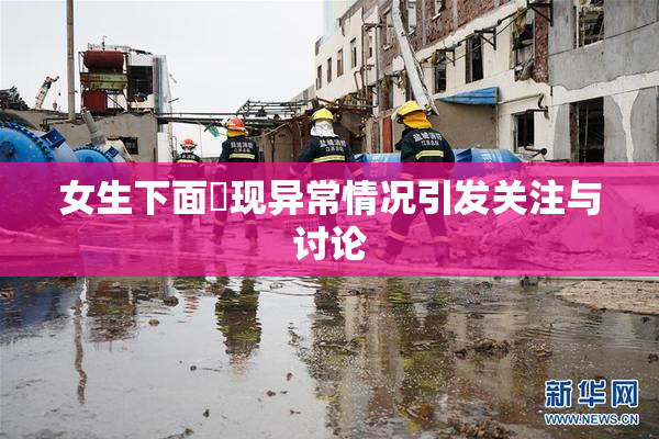 女生下面岀现异常情况引发关注与讨论