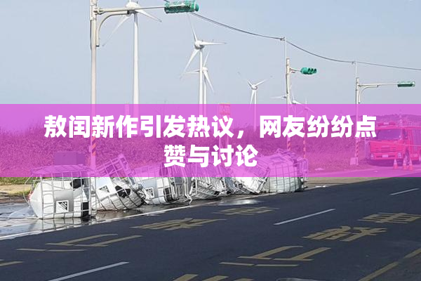 敖闰新作引发热议，网友纷纷点赞与讨论