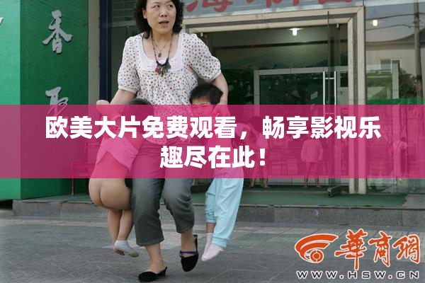 欧美大片免费观看，畅享影视乐趣尽在此！