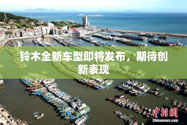 铃木全新车型即将发布，期待创新表现