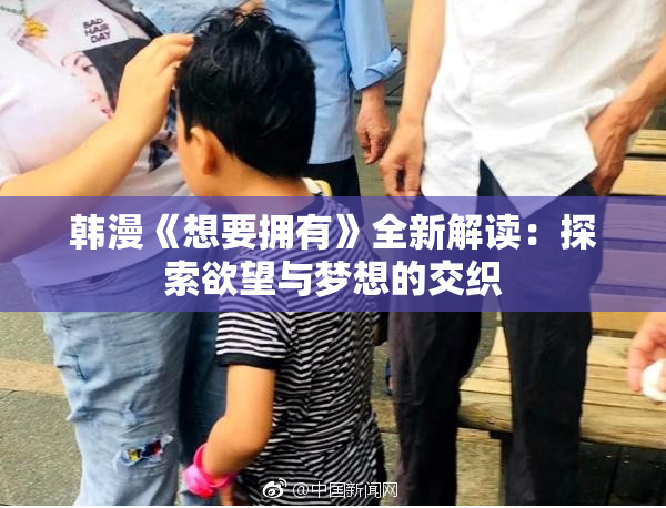 韩漫《想要拥有》全新解读：探索欲望与梦想的交织