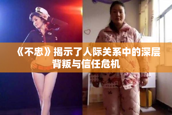 《不忠》揭示了人际关系中的深层背叛与信任危机