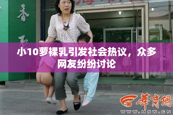 小10萝裸乳引发社会热议，众多网友纷纷讨论