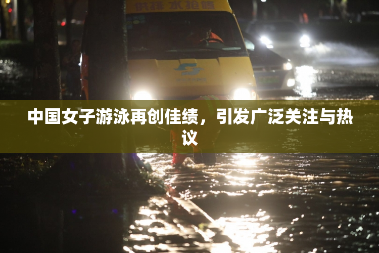 中国女子游泳再创佳绩，引发广泛关注与热议