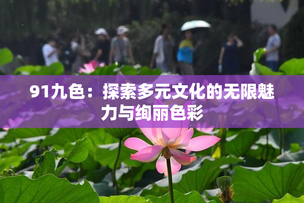 91九色：探索多元文化的无限魅力与绚丽色彩