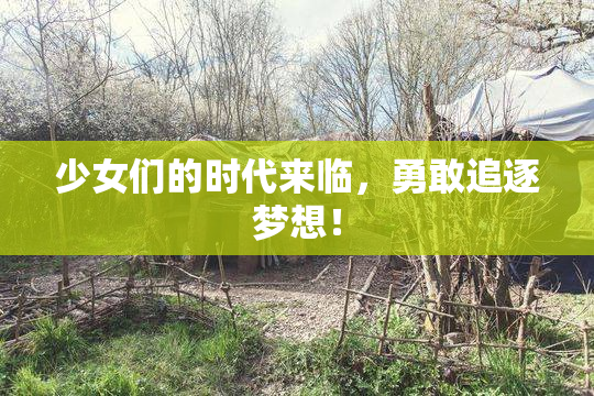 少女们的时代来临，勇敢追逐梦想！