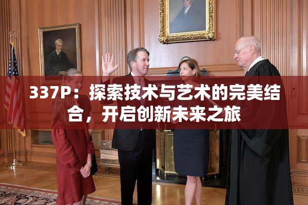 337P：探索技术与艺术的完美结合，开启创新未来之旅