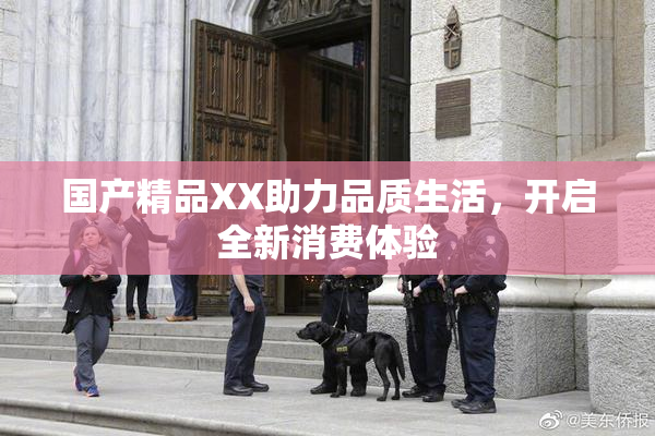 国产精品XX助力品质生活，开启全新消费体验