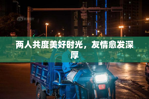 两人共度美好时光，友情愈发深厚