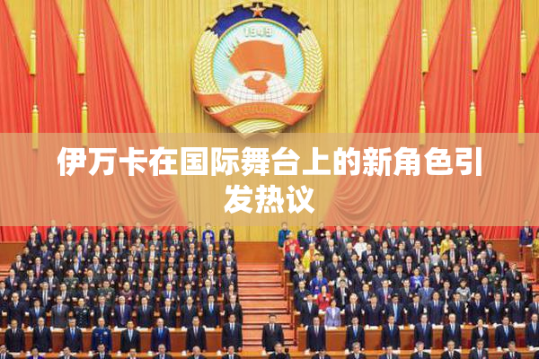 伊万卡在国际舞台上的新角色引发热议