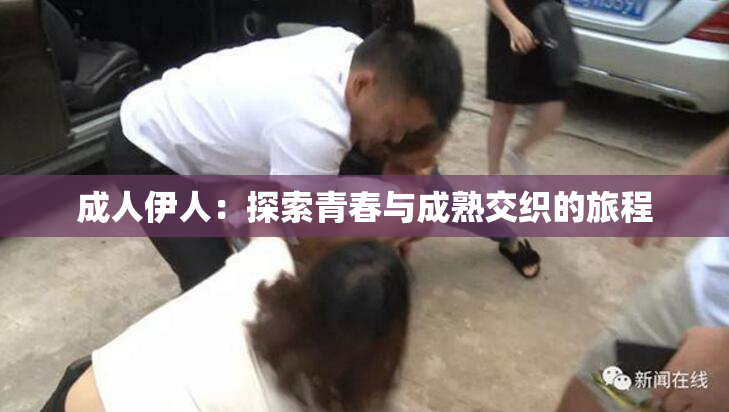 成人伊人：探索青春与成熟交织的旅程