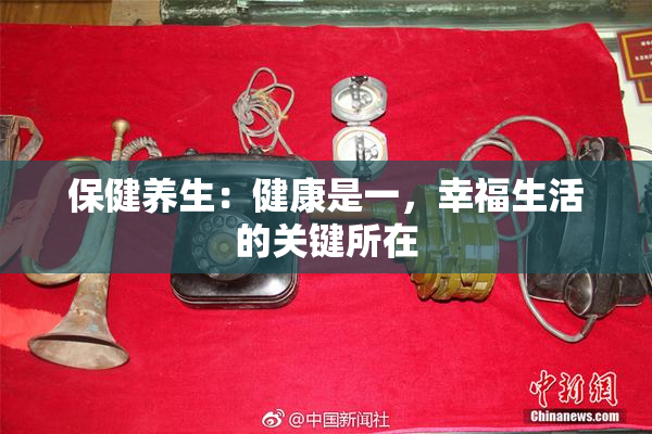 保健养生：健康是一，幸福生活的关键所在