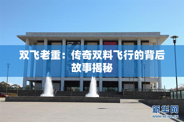 双飞老重：传奇双料飞行的背后故事揭秘