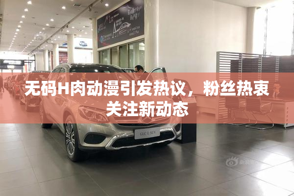 无码H肉动漫引发热议，粉丝热衷关注新动态