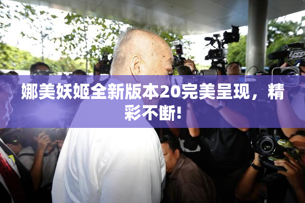 娜美妖姬全新版本20完美呈现，精彩不断!