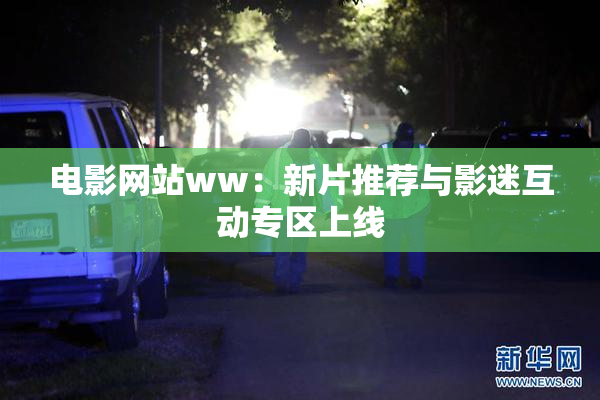 电影网站ww：新片推荐与影迷互动专区上线