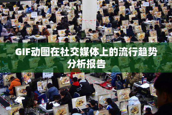 GIF动图在社交媒体上的流行趋势分析报告