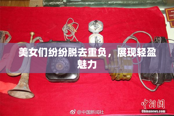 美女们纷纷脱去重负，展现轻盈魅力