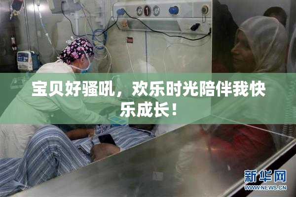 宝贝好骚吼，欢乐时光陪伴我快乐成长！